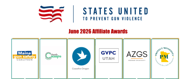 2026 Awards - States United to Prevent Gun Violence States United June 2026 Affiliate Awards banner with six affiliate logos in bordered tiles (Maine, Colorado, Oregon, Utah, AZGS, Minnesota).